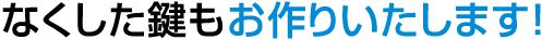 なくした鍵もお作りいたします！